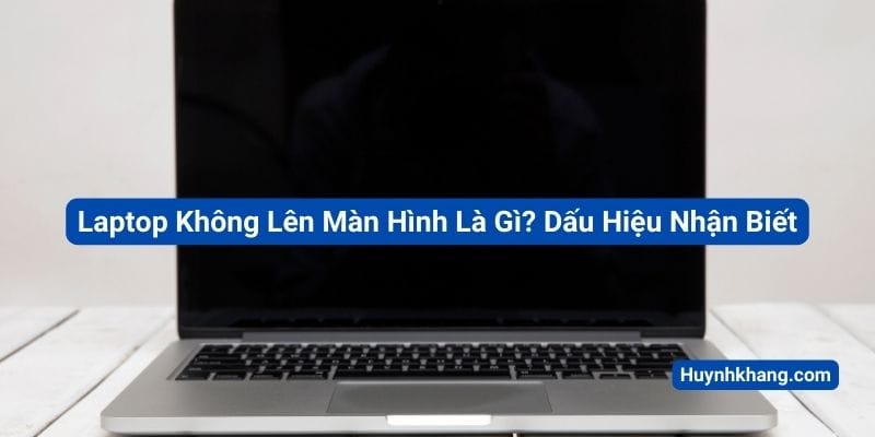 Laptop Không Lên Màn Hình Là Gì? Dấu Hiệu Nhận Biết