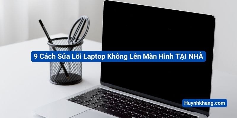 9 Cách Sửa Lỗi Laptop Không Lên Màn Hình TẠI NHÀ