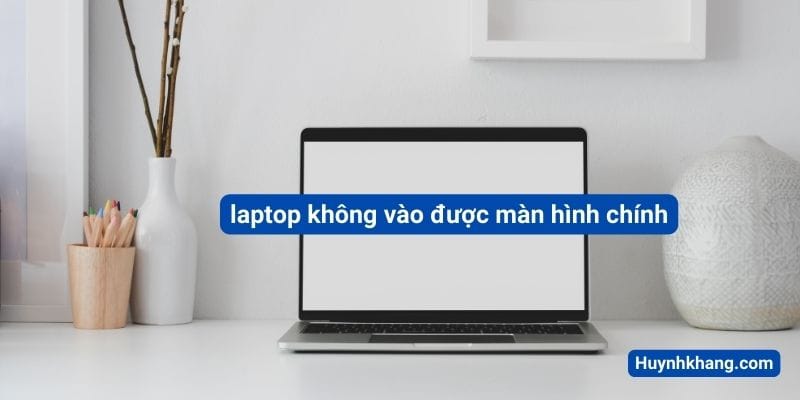 laptop khong vao duoc man hinh chinh 1