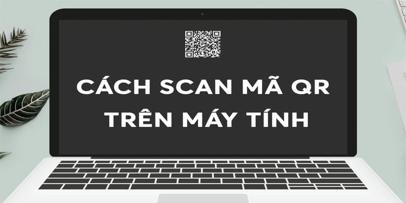 Mẹo & Thủ Thuật Quét Mã QR Hiệu Quả Trên Máy Tính